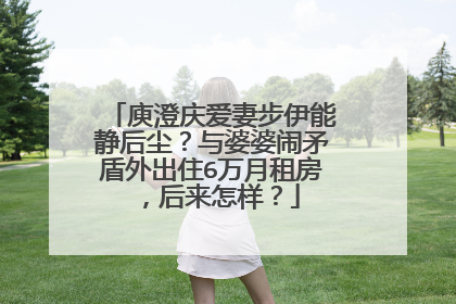 庾澄庆爱妻步伊能静后尘?与婆婆闹矛盾外出住6万月租房,后来怎样?