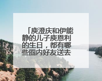 庾澄庆和伊能静的儿子庾恩利的生日，都有哪些圈内好友送去的祝福？