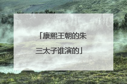 康熙王朝的朱三太子谁演的