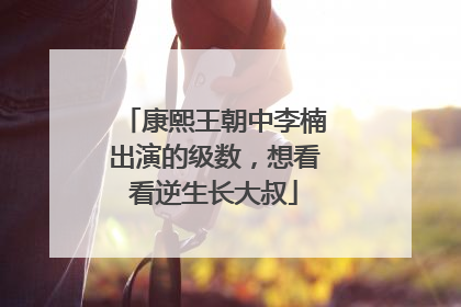 康熙王朝中李楠出演的级数,想看看逆生长大叔