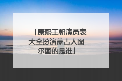 康熙王朝演员表大全扮演蒙古人图尔图的是谁