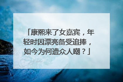 康熙来了女嘉宾，年轻时因漂亮备受追捧，如今为何遭众人嘲？