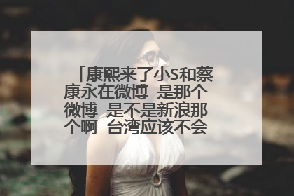 康熙来了小S和蔡康永在微博 是那个微博 是不是新浪那个啊 台湾应该不会玩大陆的微博吧