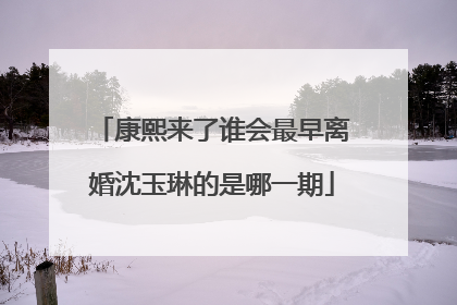 康熙来了谁会最早离婚沈玉琳的是哪一期