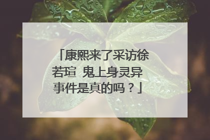 康熙来了采访徐若瑄 鬼上身灵异事件是真的吗？