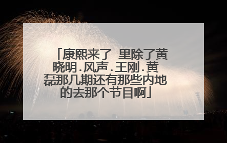 康熙来了 里除了黄晓明.风声.王刚.黄磊那几期还有那些内地的去那个节目啊