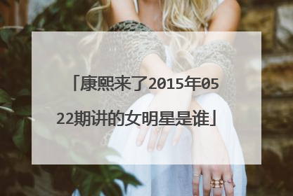 康熙来了2015年0522期讲的女明星是谁