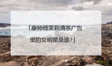 康师傅茉莉清茶广告里的女明星是谁?