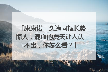 康康诺一久违同框长势惊人，混血的夏天让人认不出，你怎么看？