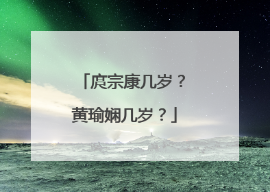 庹宗康几岁？黄瑜娴几岁？
