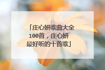 庄心妍歌曲大全100首,庄心妍最好听的十首歌