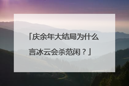 庆余年大结局为什么言冰云会杀范闲？