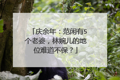 庆余年：范闲有5个老婆，林婉儿的地位难道不保？