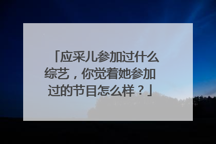 应采儿参加过什么综艺,你觉着她参加过的节目怎么样?