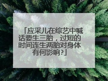 应采儿在综艺中喊话要生三胎,过短的时间连生两胎对身体有何影响?