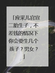 应采儿官宣二胎生子,不差钱的情况下你会要生几个孩子?男女?