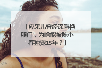 应采儿曾经深陷艳照门,为啥能被陈小春独宠15年?