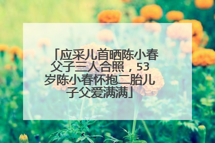 应采儿首晒陈小春父子三人合照，53岁陈小春怀抱二胎儿子父爱满满