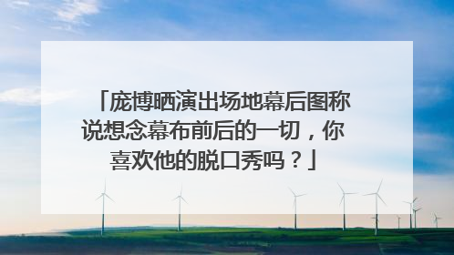 庞博晒演出场地幕后图称说想念幕布前后的一切，你喜欢他的脱口秀吗？