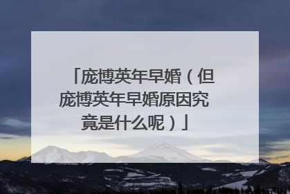 庞博英年早婚(但庞博英年早婚原因究竟是什么呢)