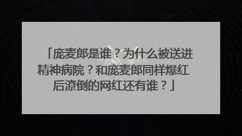 庞麦郎是谁?为什么被送进精神病院?和庞麦郎同样爆红后潦倒的网红还有谁?