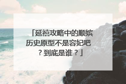 延禧攻略中的顺嫔历史原型不是容妃吧?到底是谁?