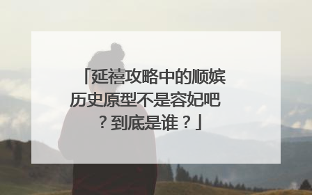 延禧攻略中的顺嫔历史原型不是容妃吧?到底是谁?