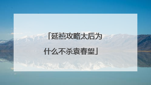 延禧攻略太后为什么不杀袁春望