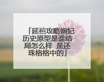 延禧攻略娴妃历史原型是谁结局怎么样 是还珠格格中的