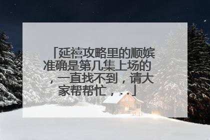 延禧攻略里的顺嫔准确是第几集上场的,一直找不到,请大家帮帮忙,..