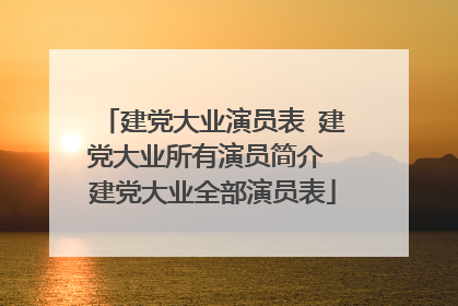 建党大业演员表 建党大业所有演员简介 建党大业全部演员表