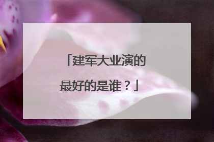 建军大业演的最好的是谁?