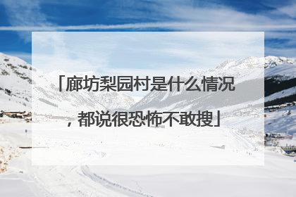 廊坊梨园村是什么情况,都说很恐怖不敢搜
