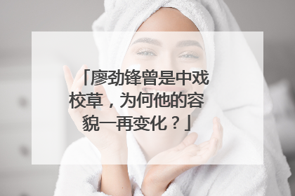 廖劲锋曾是中戏校草，为何他的容貌一再变化？