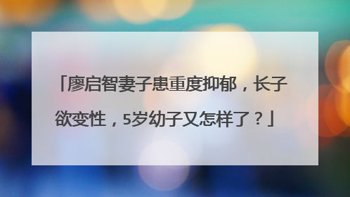 廖启智妻子患重度抑郁，长子欲变性，5岁幼子又怎样了？