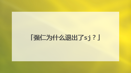 强仁为什么退出了sj？