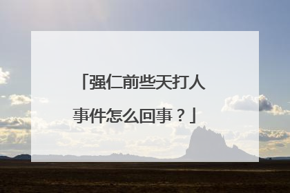 强仁前些天打人事件怎么回事？