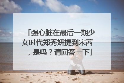 强心脏在最后一期少女时代郑秀妍提到宋茜，是吗？请回答一下