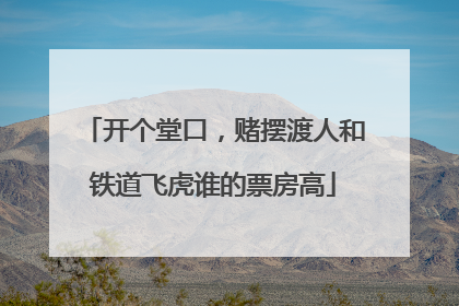 开个堂口，赌摆渡人和铁道飞虎谁的票房高