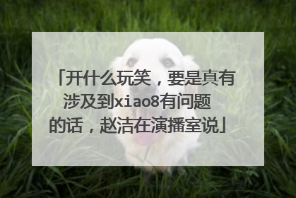 开什么玩笑，要是真有涉及到xiao8有问题的话，赵洁在演播室说