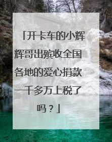 开卡车的小辉辉哥出殡收全国各地的爱心捐款一千多万上税了吗?