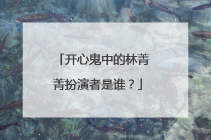 开心鬼中的林菁菁扮演者是谁？