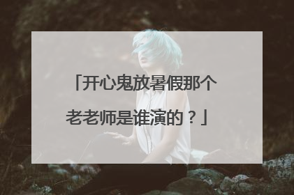 开心鬼放暑假那个老老师是谁演的?