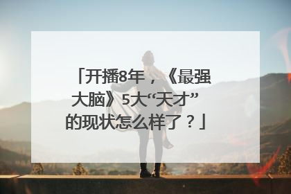 开播8年,《最强大脑》5大“天才”的现状怎么样了?