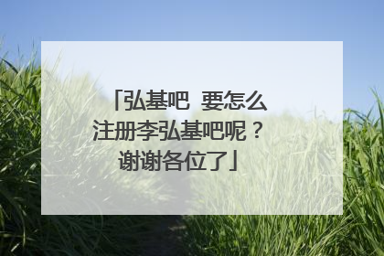 弘基吧 要怎么注册李弘基吧呢?谢谢各位了