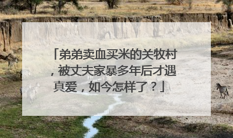 弟弟卖血买米的关牧村,被丈夫家暴多年后才遇真爱,如今怎样了?