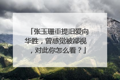 张玉珊重提旧爱向华胜,曾感觉被鄙视,对此你怎么看?