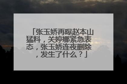 张玉娇再曝赵本山猛料,关婷娜紧急表态,张玉娇连夜删除,发生了什么?