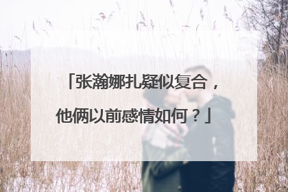 张瀚娜扎疑似复合，他俩以前感情如何？