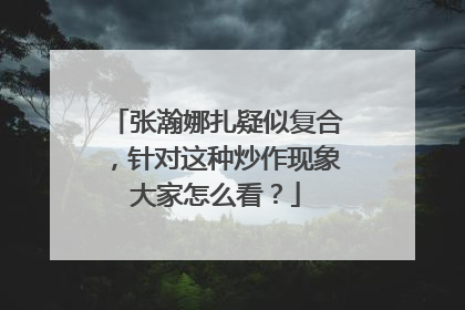 张瀚娜扎疑似复合,针对这种炒作现象大家怎么看?